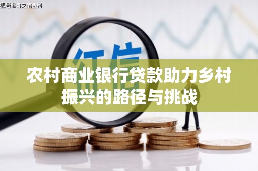 左镇农村商业银行贷款助力乡村振兴的路径与挑战