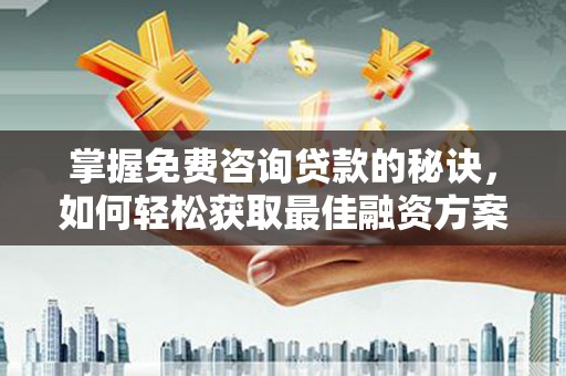 左镇掌握免费咨询贷款的秘诀，如何轻松获取最佳融资方案