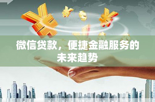 左镇微信贷款，便捷金融服务的未来趋势