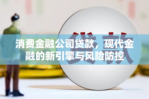 左镇消费金融公司贷款，现代金融的新引擎与风险防控