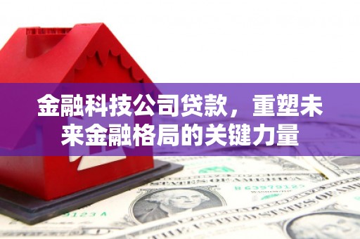 左镇金融科技公司贷款，重塑未来金融格局的关键力量