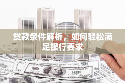 左镇贷款条件解析，如何轻松满足银行要求