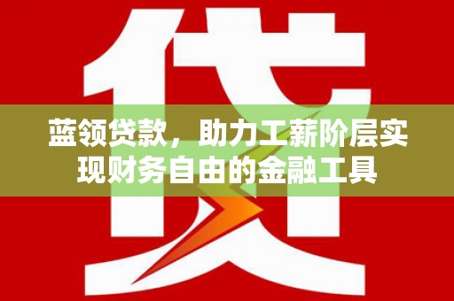 左镇蓝领贷款，助力工薪阶层实现财务自由的金融工具