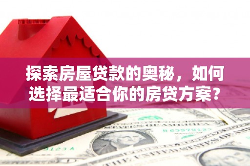 左镇探索房屋贷款的奥秘，如何选择最适合你的房贷方案？