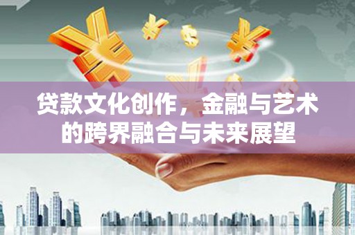 左镇贷款文化创作，金融与艺术的跨界融合与未来展望