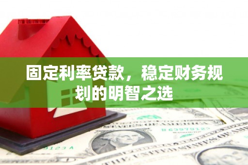 左镇固定利率贷款，稳定财务规划的明智之选