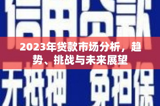 左镇2023年贷款市场分析，趋势、挑战与未来展望