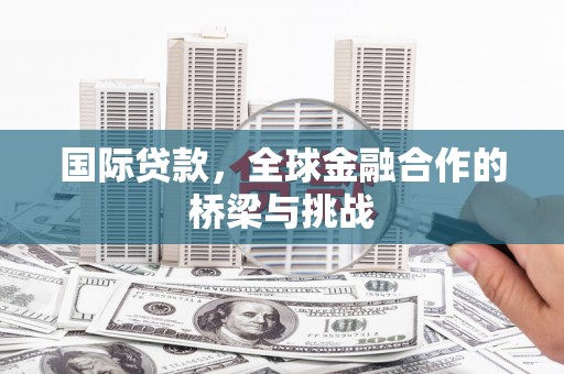 左镇国际贷款，全球金融合作的桥梁与挑战
