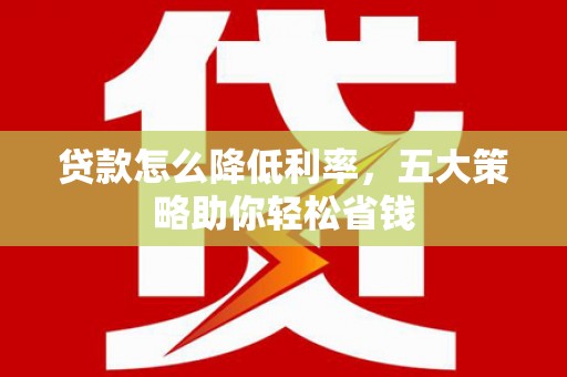 左镇贷款怎么降低利率，五大策略助你轻松省钱