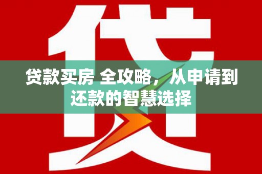 左镇贷款买房 全攻略，从申请到还款的智慧选择