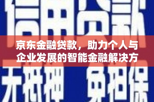 左镇京东金融贷款，助力个人与企业发展的智能金融解决方案