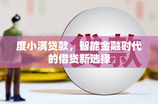 左镇度小满贷款，智能金融时代的借贷新选择