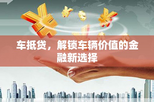 左镇车抵贷，解锁车辆价值的金融新选择