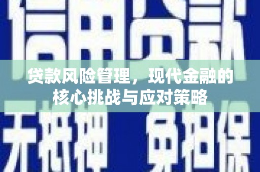 左镇贷款风险管理，现代金融的核心挑战与应对策略