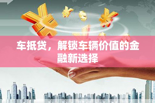 左镇车抵贷，解锁车辆价值的金融新选择