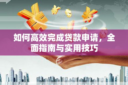 左镇如何高效完成贷款申请，全面指南与实用技巧