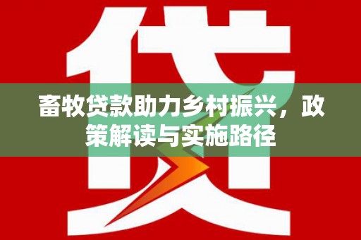 左镇畜牧贷款助力乡村振兴，政策解读与实施路径