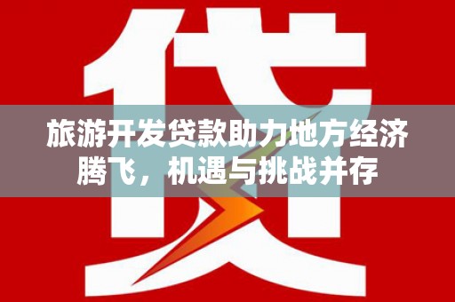 左镇旅游开发贷款助力地方经济腾飞，机遇与挑战并存