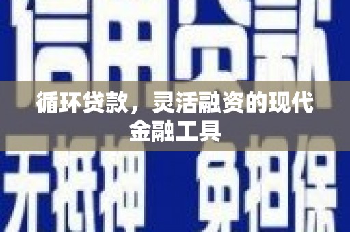 左镇循环贷款，灵活融资的现代金融工具