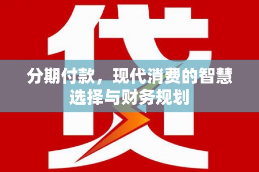 左镇分期付款，现代消费的智慧选择与财务规划