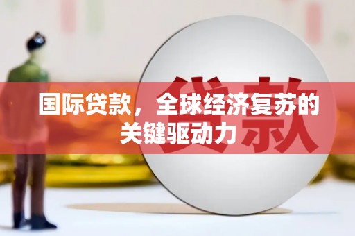 左镇国际贷款，全球经济复苏的关键驱动力