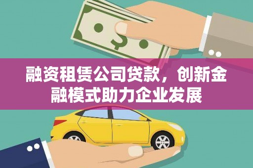 左镇融资租赁公司贷款，创新金融模式助力企业发展