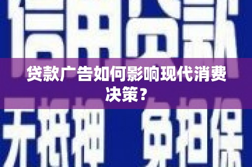 左镇贷款广告如何影响现代消费决策？