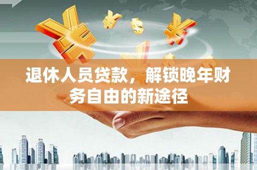 左镇退休人员贷款，解锁晚年财务自由的新途径