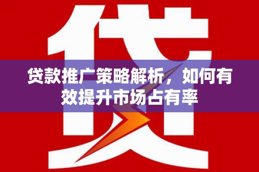左镇贷款推广策略解析，如何有效提升市场占有率