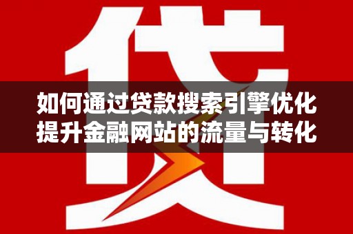 左镇如何通过贷款搜索引擎优化提升金融网站的流量与转化率