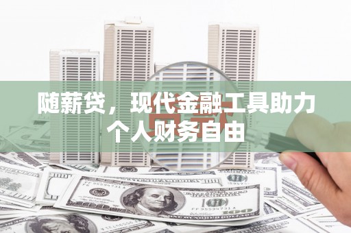 左镇随薪贷，现代金融工具助力个人财务自由