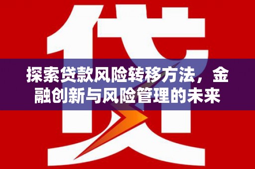 左镇探索贷款风险转移方法，金融创新与风险管理的未来