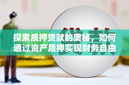 左镇探索质押贷款的奥秘，如何通过资产质押实现财务自由