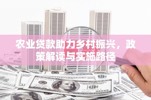 左镇农业贷款助力乡村振兴，政策解读与实施路径