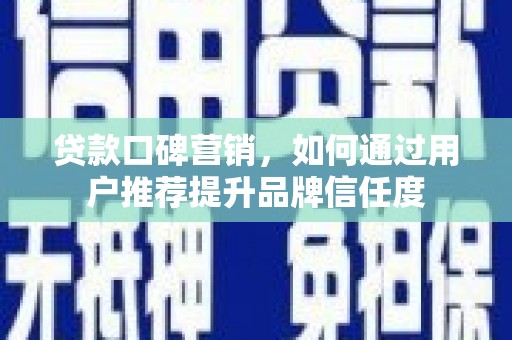 左镇贷款口碑营销，如何通过用户推荐提升品牌信任度