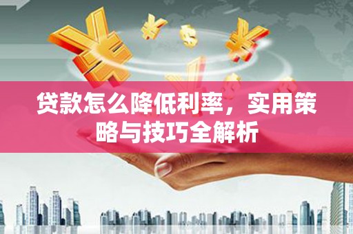 左镇贷款怎么降低利率，实用策略与技巧全解析