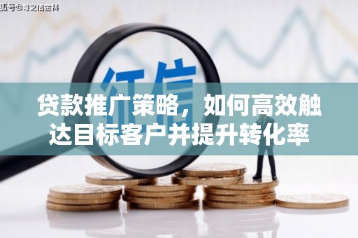 左镇贷款推广策略，如何高效触达目标客户并提升转化率