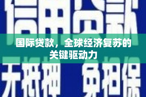 左镇国际贷款，全球经济复苏的关键驱动力