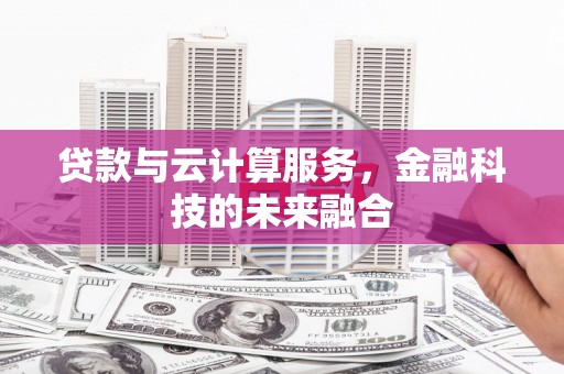 左镇贷款与云计算服务，金融科技的未来融合