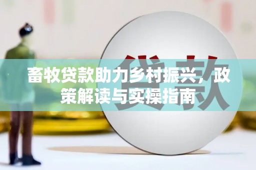 左镇畜牧贷款助力乡村振兴，政策解读与实操指南