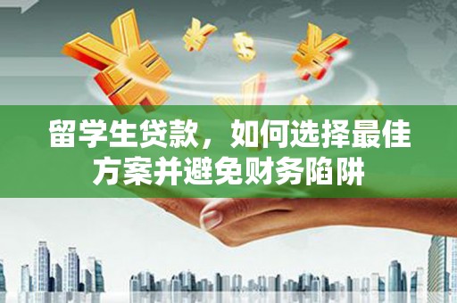 左镇留学生贷款，如何选择最佳方案并避免财务陷阱