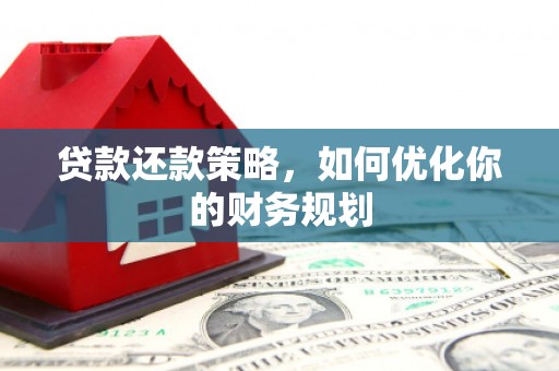 左镇贷款还款策略，如何优化你的财务规划