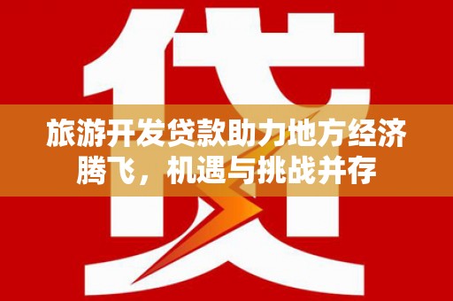 左镇旅游开发贷款助力地方经济腾飞，机遇与挑战并存