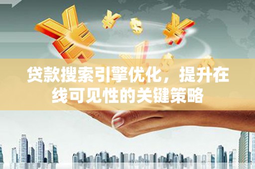 左镇贷款搜索引擎优化，提升在线可见性的关键策略