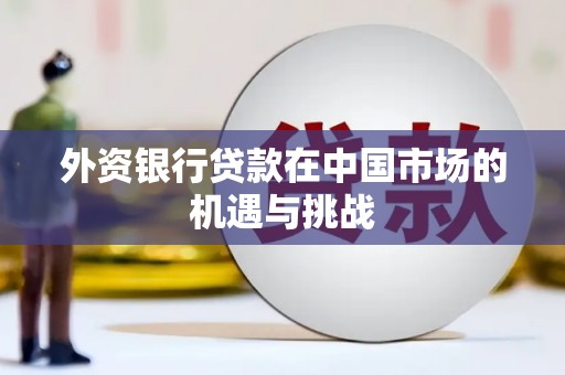 左镇外资银行贷款在中国市场的机遇与挑战