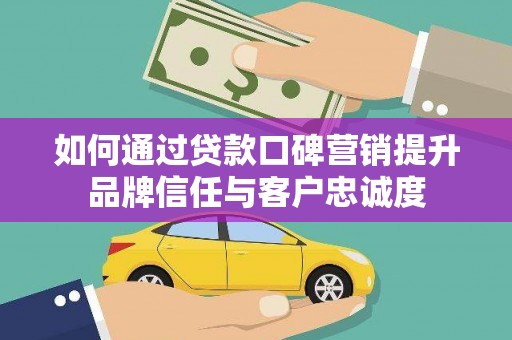 左镇如何通过贷款口碑营销提升品牌信任与客户忠诚度