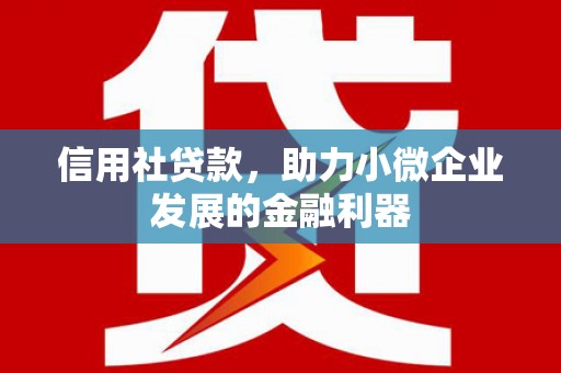 左镇信用社贷款，助力小微企业发展的金融利器