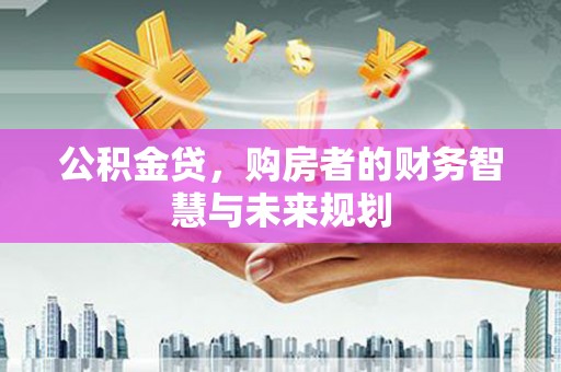 左镇公积金贷，购房者的财务智慧与未来规划