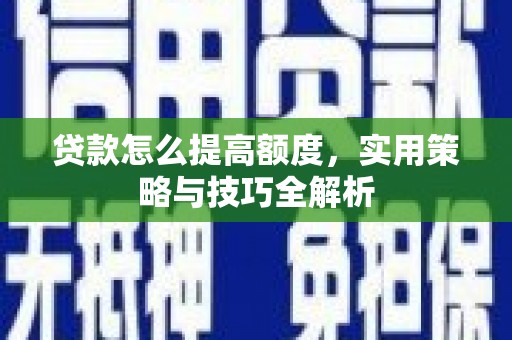 左镇贷款怎么提高额度，实用策略与技巧全解析