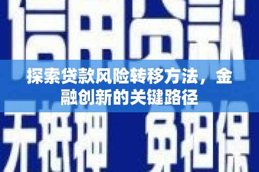 左镇探索贷款风险转移方法，金融创新的关键路径